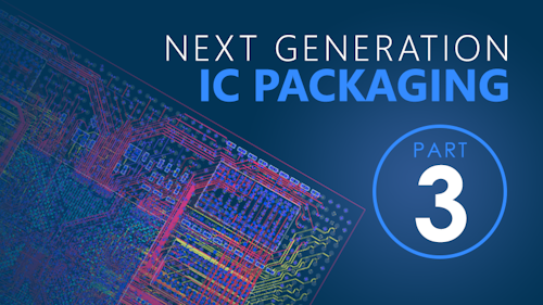 Part 3 - Next Generation IC Packaging Requires Next Generation Design Solution