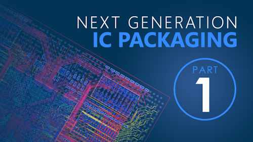 Part 1 - Next Generation IC Packaging Requires Next Generation Design Solution