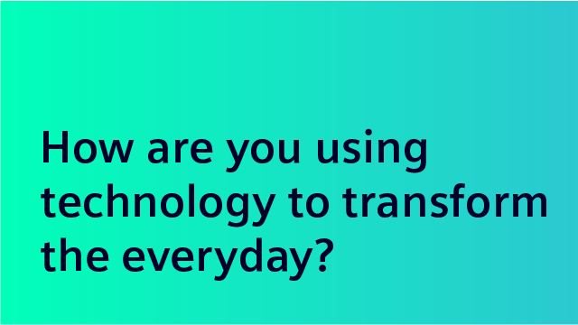 How are you using technology to transform the everyday?