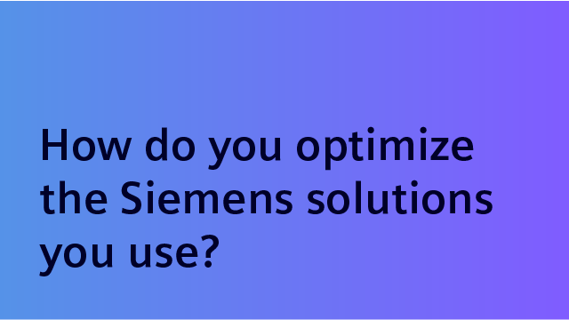 How do you optimize the Siemens solutions you use?