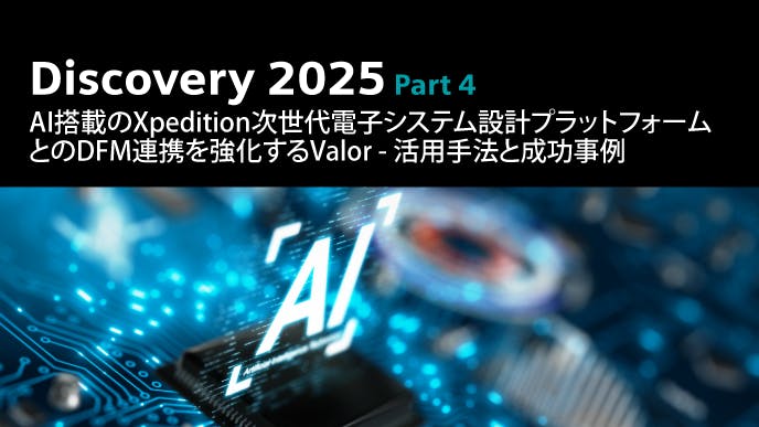 Discovery 2025 Part 4: AI搭載のXpedition次世代電子システム設計プラットフォームとのDFM連携を強化するValor - 活用手法と海外ユーザーの成功事例