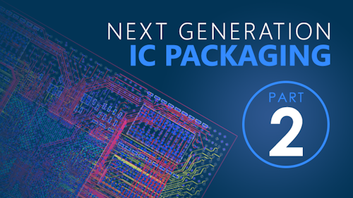 Part 2 - Next Generation IC Packaging Requires Next Generation Design Solution