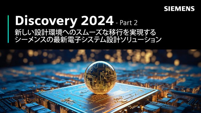 Discovery 2024 - Part 2: 新しい設計環境へのスムーズな移行を実現するシーメンスの最新電子システム設計ソリューション