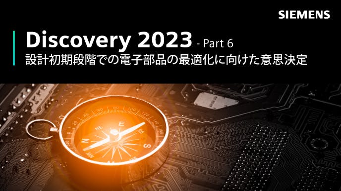 Discovery 2023 - Part 6: 設計初期段階での電子部品の最適化に向けた意思決定