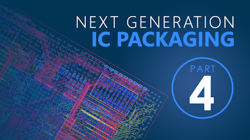 Part 4 - Next Generation IC Packaging Requires Next Generation Design Solution